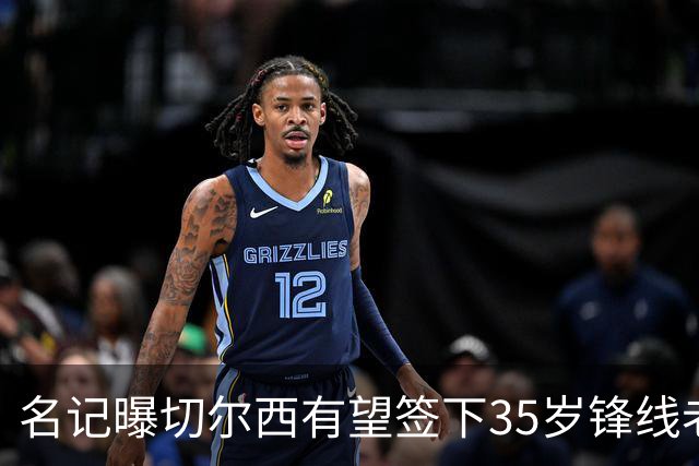 名记曝切尔西有望签下35岁锋线老将：球员本人渴望转会