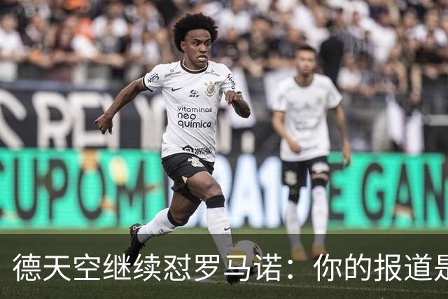 德天空继续怼罗马诺：你的报道是基于概率，不是基于事实