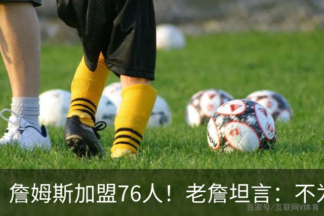 詹姆斯加盟76人！老詹坦言：不为钱不为家人只为赢！