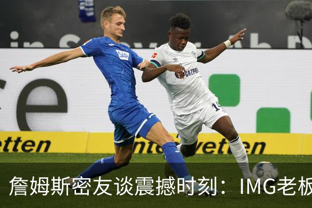 詹姆斯密友谈震撼时刻：IMG老板曾想和詹姆斯在印度建篮球联赛