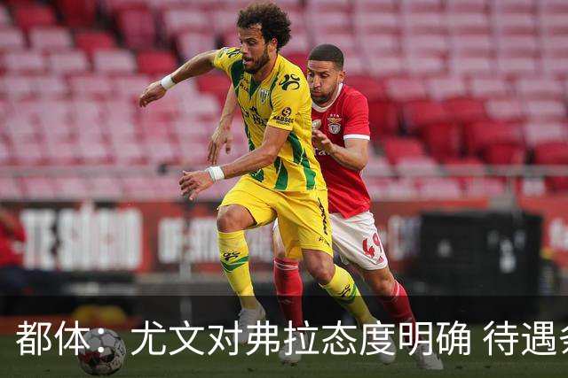 都体：尤文对弗拉态度明确 待遇条件不会再加；那不勒斯也在关注
