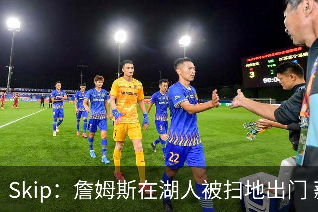 Skip：詹姆斯在湖人被扫地出门 薪水从5300万暴跌至底薪创纪录